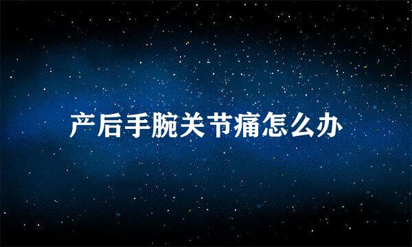 产后手腕关节痛怎么办