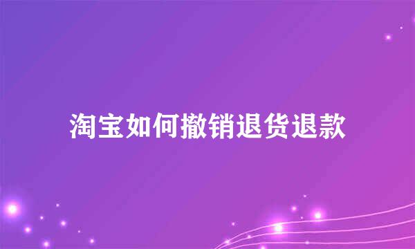 淘宝如何撤销退货退款