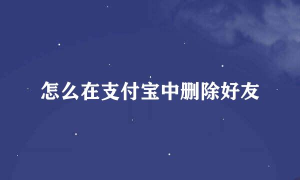 怎么在支付宝中删除好友