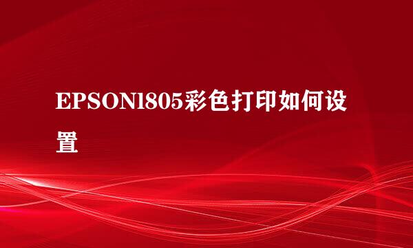 EPSONl805彩色打印如何设置