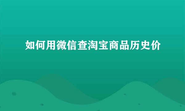 如何用微信查淘宝商品历史价