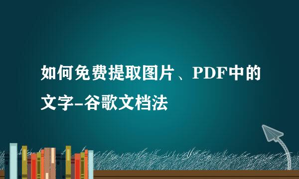 如何免费提取图片、PDF中的文字-谷歌文档法