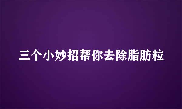 三个小妙招帮你去除脂肪粒