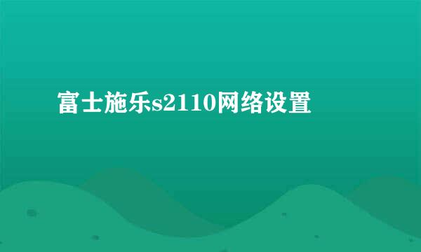 富士施乐s2110网络设置