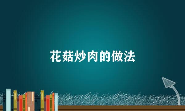 花菇炒肉的做法
