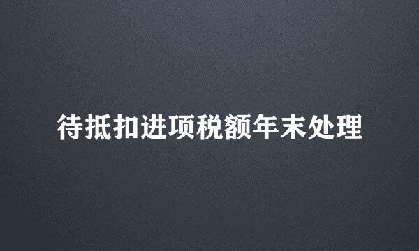 待抵扣进项税额年末处理