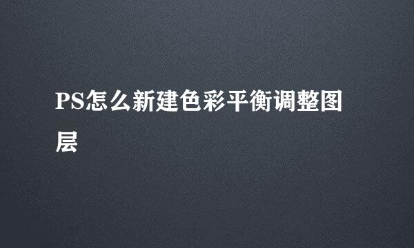 PS怎么新建色彩平衡调整图层