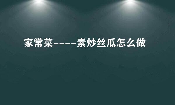 家常菜----素炒丝瓜怎么做