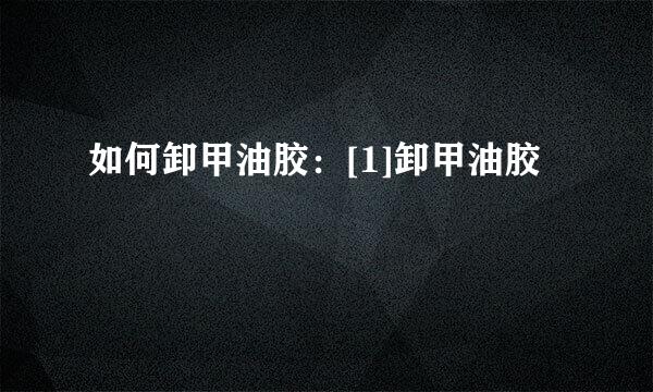 如何卸甲油胶：[1]卸甲油胶