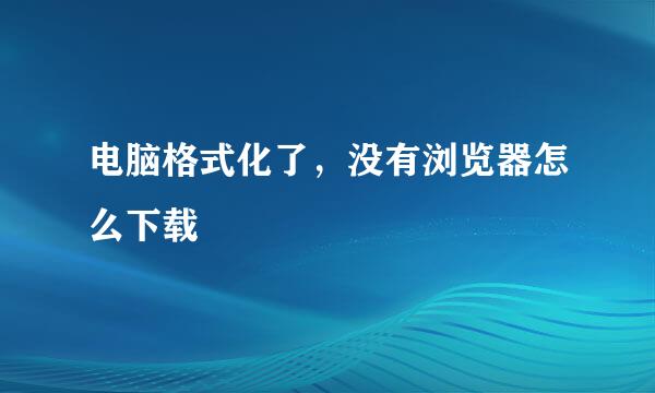 电脑格式化了，没有浏览器怎么下载