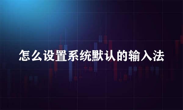 怎么设置系统默认的输入法