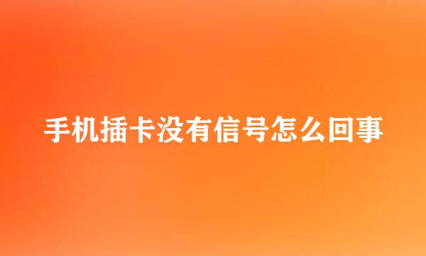 手机插卡没有信号怎么回事