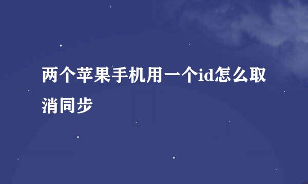 两个苹果手机用一个id怎么取消同步