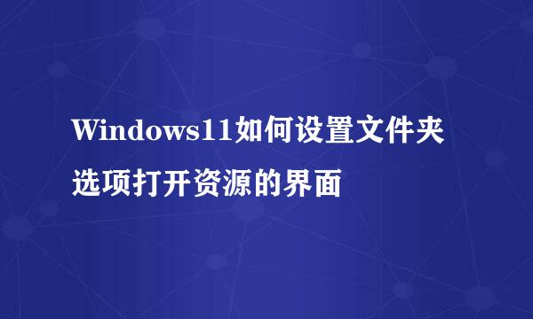 Windows11如何设置文件夹选项打开资源的界面