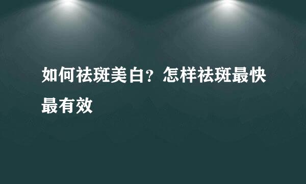 如何祛斑美白？怎样祛斑最快最有效
