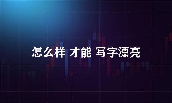 怎么样 才能 写字漂亮