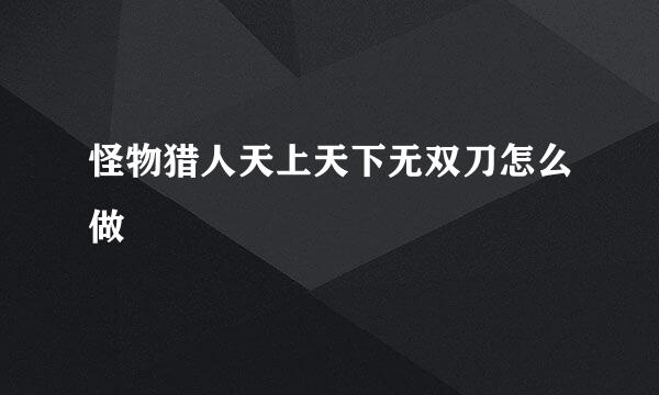 怪物猎人天上天下无双刀怎么做