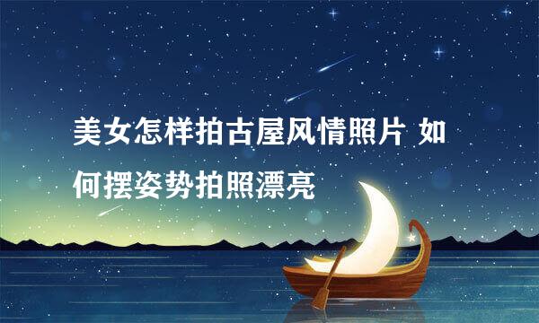 美女怎样拍古屋风情照片 如何摆姿势拍照漂亮