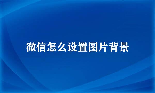 微信怎么设置图片背景