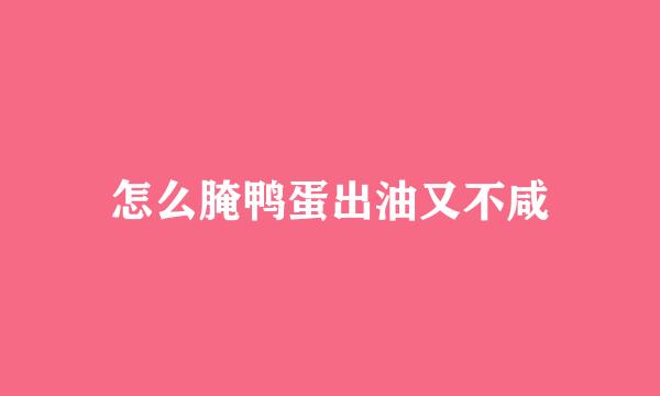 怎么腌鸭蛋出油又不咸