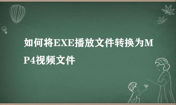 如何将EXE播放文件转换为MP4视频文件