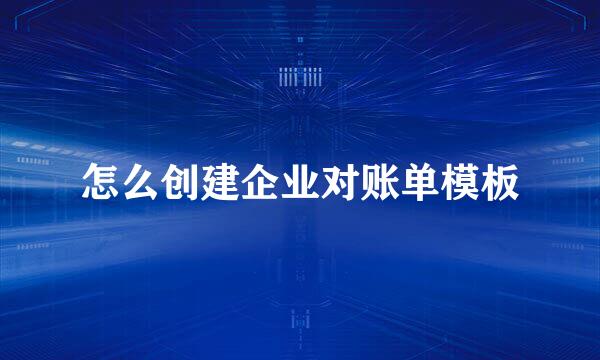 怎么创建企业对账单模板
