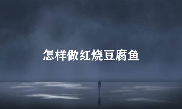 怎样做红烧豆腐鱼