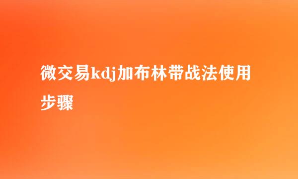 微交易kdj加布林带战法使用步骤