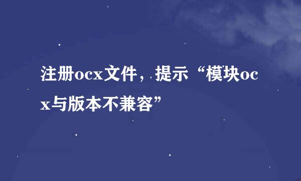 注册ocx文件，提示“模块ocx与版本不兼容”