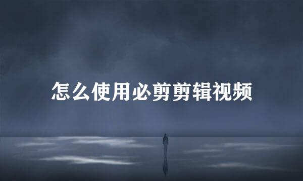 怎么使用必剪剪辑视频