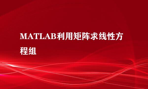 MATLAB利用矩阵求线性方程组