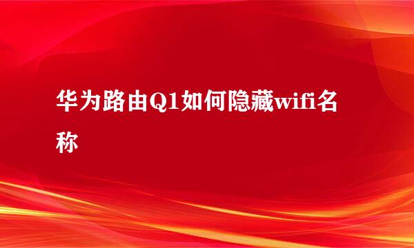 华为路由Q1如何隐藏wifi名称
