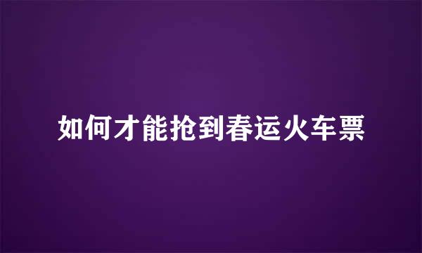 如何才能抢到春运火车票