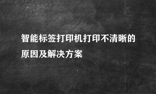 智能标签打印机打印不清晰的原因及解决方案