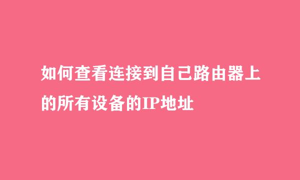 如何查看连接到自己路由器上的所有设备的IP地址