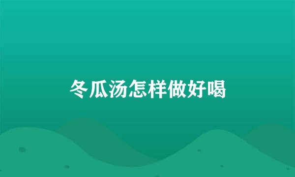 冬瓜汤怎样做好喝