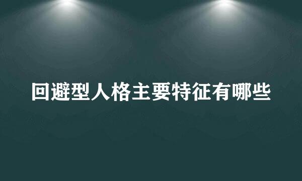 回避型人格主要特征有哪些