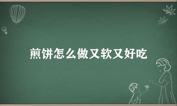 煎饼怎么做又软又好吃