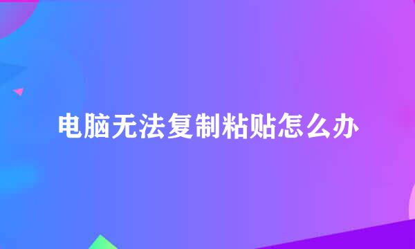 电脑无法复制粘贴怎么办