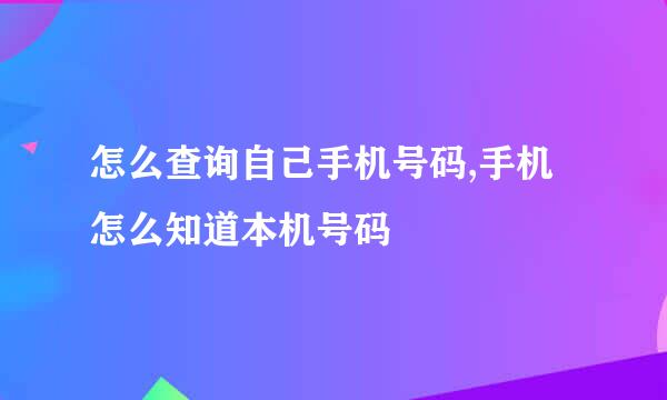 怎么查询自己手机号码,手机怎么知道本机号码