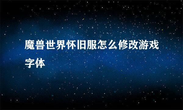 魔兽世界怀旧服怎么修改游戏字体