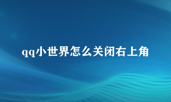 qq小世界怎么关闭右上角