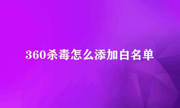 360杀毒怎么添加白名单