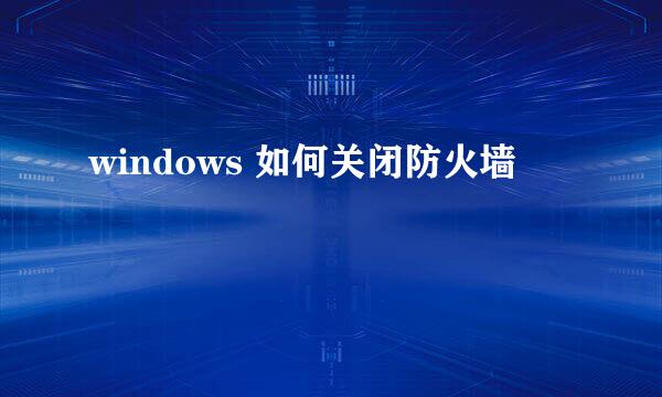 windows 如何关闭防火墙