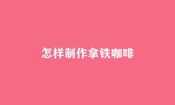 怎样制作拿铁咖啡