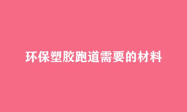 环保塑胶跑道需要的材料