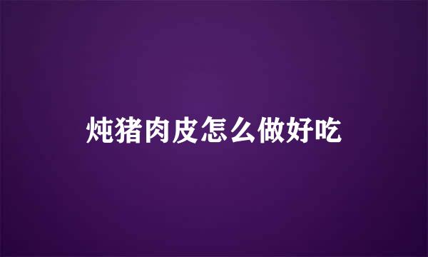 炖猪肉皮怎么做好吃