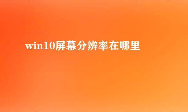 win10屏幕分辨率在哪里
