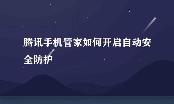 腾讯手机管家如何开启自动安全防护
