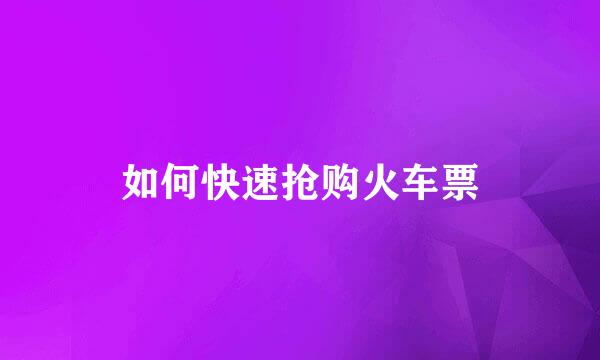 如何快速抢购火车票